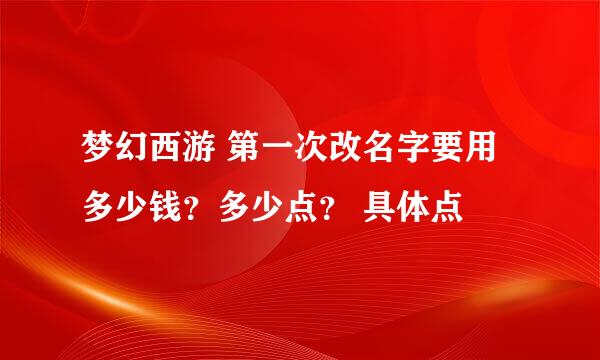 梦幻西游 第一次改名字要用多少钱？多少点？ 具体点