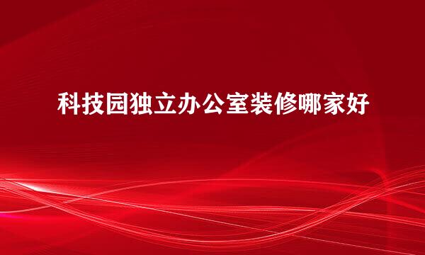 科技园独立办公室装修哪家好