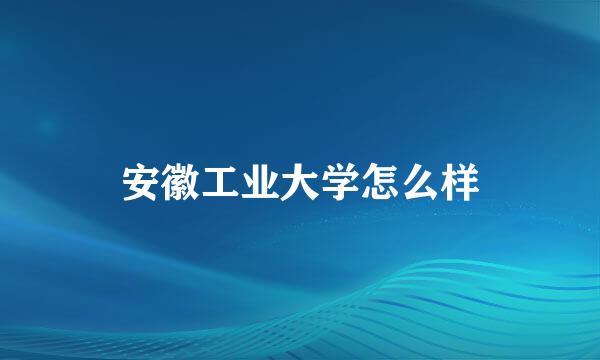 安徽工业大学怎么样