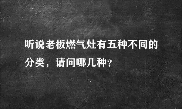 听说老板燃气灶有五种不同的分类，请问哪几种？