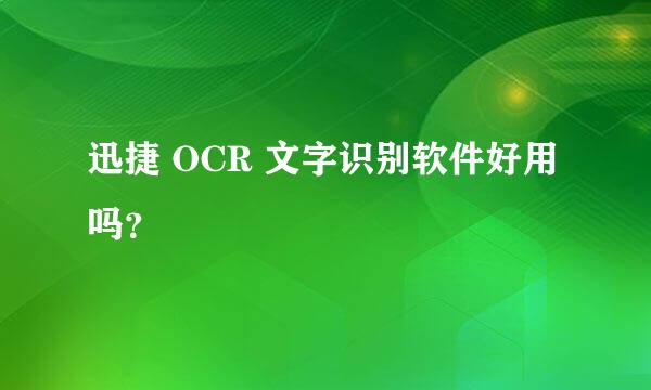 迅捷 OCR 文字识别软件好用吗？