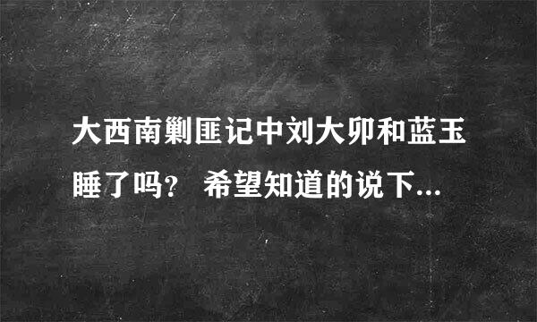 大西南剿匪记中刘大卯和蓝玉睡了吗？ 希望知道的说下，谢谢大家。