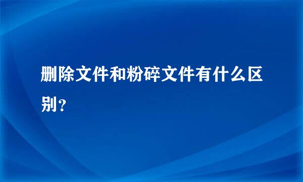 删除文件和粉碎文件有什么区别？