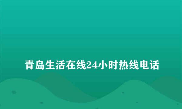 
青岛生活在线24小时热线电话
