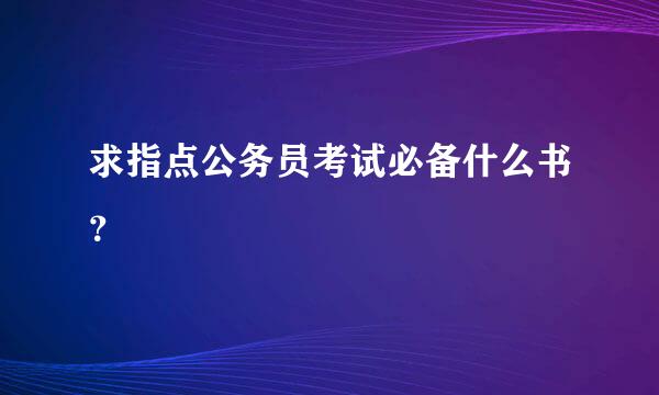 求指点公务员考试必备什么书？