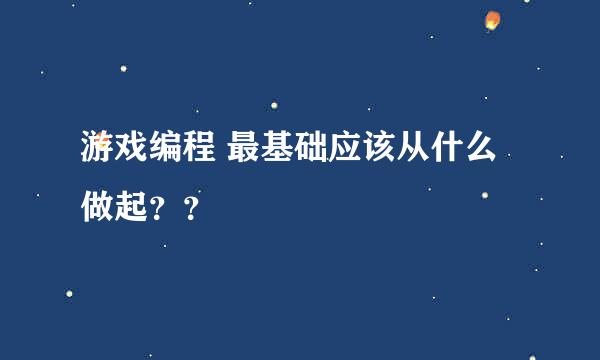 游戏编程 最基础应该从什么做起？？