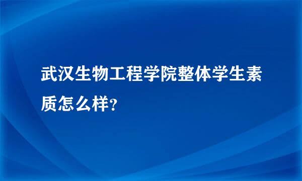 武汉生物工程学院整体学生素质怎么样？