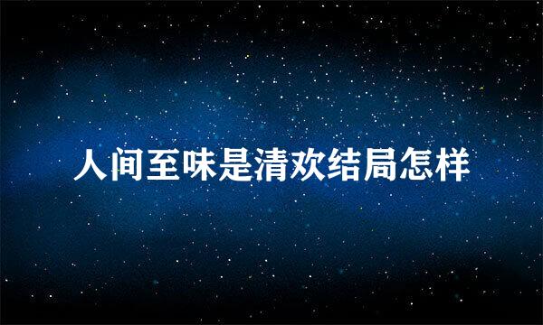 人间至味是清欢结局怎样