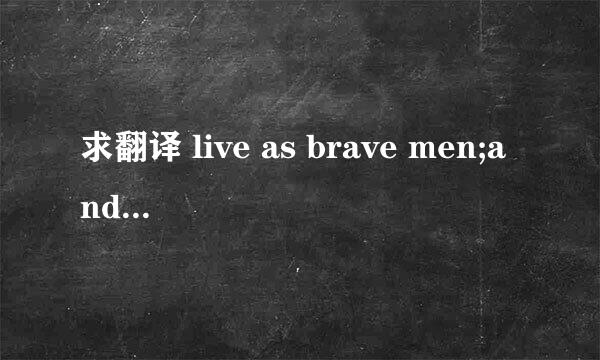 求翻译 live as brave men;and it fortune is adverse,f