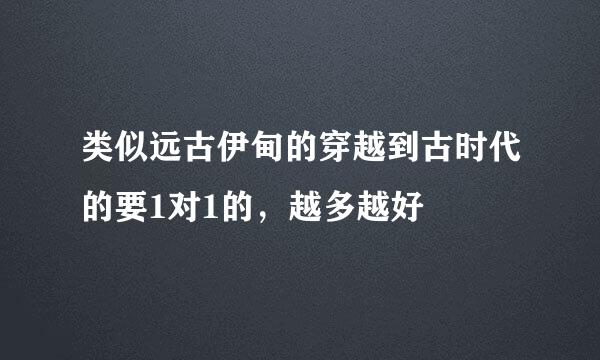 类似远古伊甸的穿越到古时代的要1对1的，越多越好