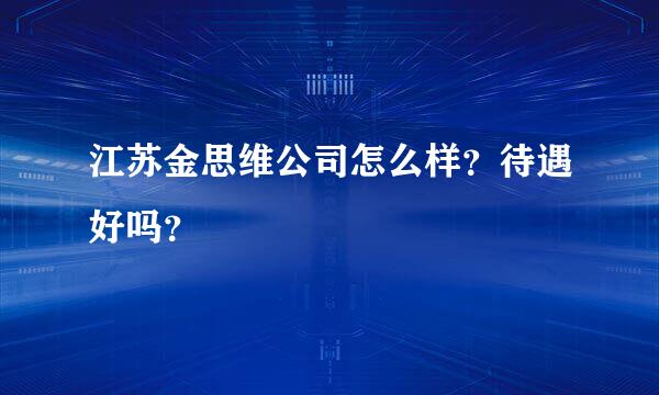 江苏金思维公司怎么样？待遇好吗？