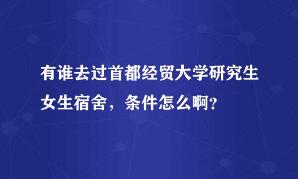 有谁去过首都经贸大学研究生女生宿舍，条件怎么啊？