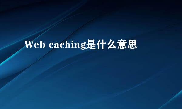 Web caching是什么意思