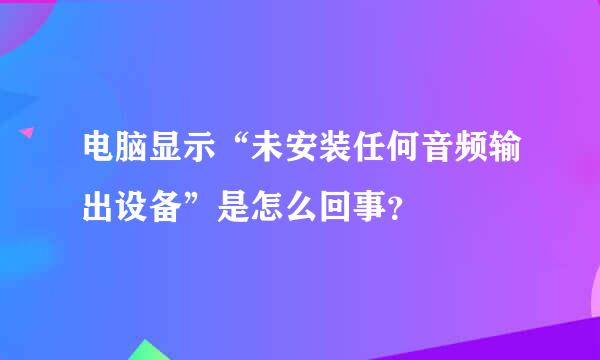 电脑显示“未安装任何音频输出设备”是怎么回事？