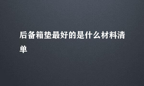 后备箱垫最好的是什么材料清单