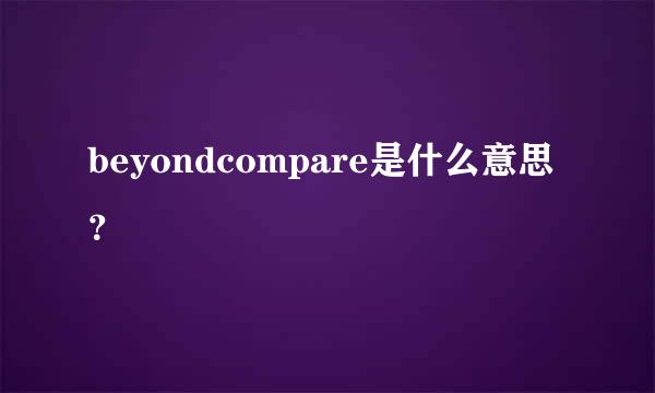 beyondcompare是什么意思？