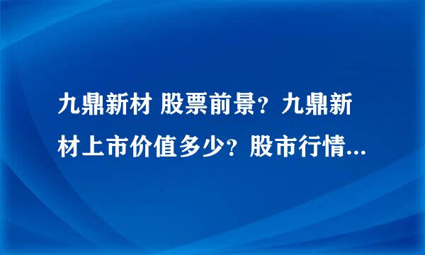 九鼎新材 股票前景？九鼎新材上市价值多少？股市行情九鼎新材如何？