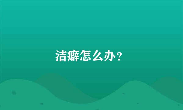 洁癖怎么办？