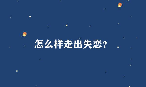 怎么样走出失恋？