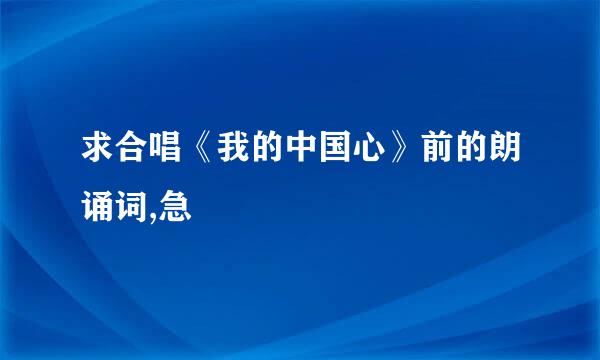 求合唱《我的中国心》前的朗诵词,急