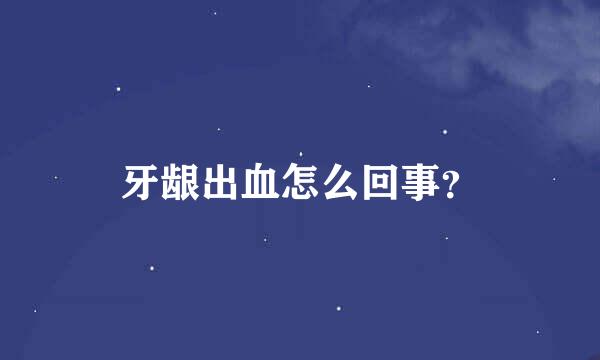 牙龈出血怎么回事？