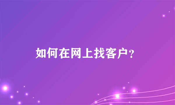 如何在网上找客户？