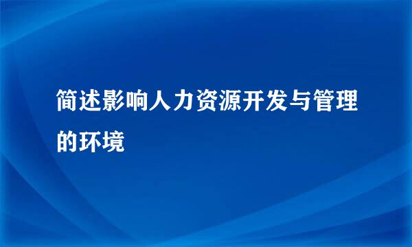 简述影响人力资源开发与管理的环境