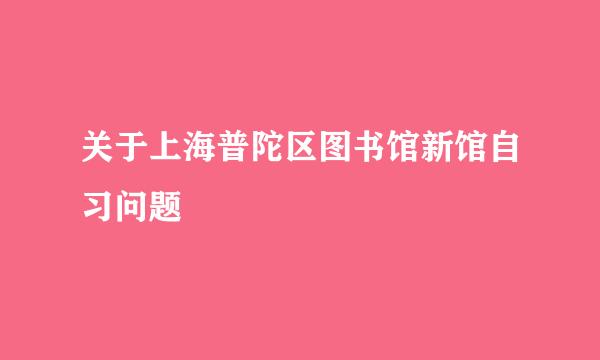 关于上海普陀区图书馆新馆自习问题