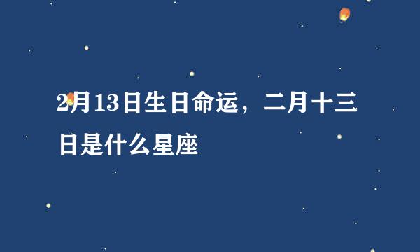 2月13日生日命运，二月十三日是什么星座