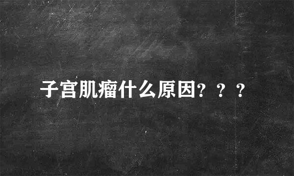 子宫肌瘤什么原因？？？