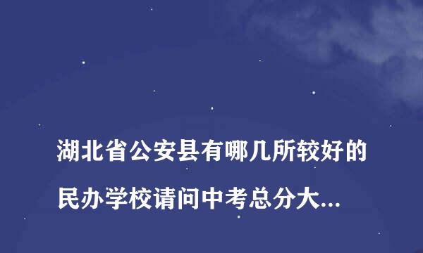 
湖北省公安县有哪几所较好的民办学校请问中考总分大约320分，能上公安的民办高中吗？
