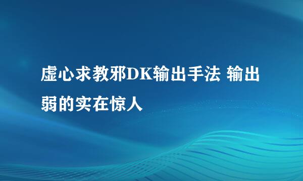 虚心求教邪DK输出手法 输出弱的实在惊人