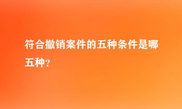 符合撤销案件的五种条件是哪五种？