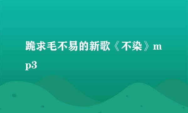 跪求毛不易的新歌《不染》mp3