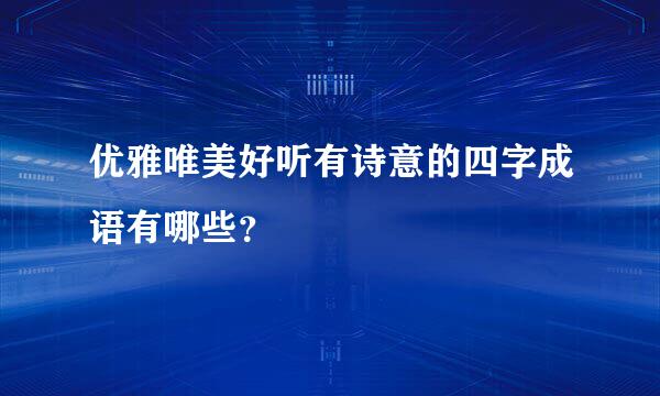 优雅唯美好听有诗意的四字成语有哪些？