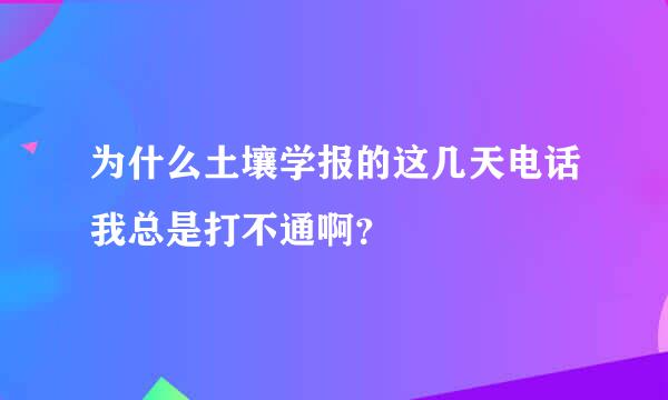 为什么土壤学报的这几天电话我总是打不通啊？