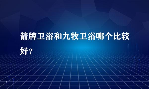 箭牌卫浴和九牧卫浴哪个比较好？