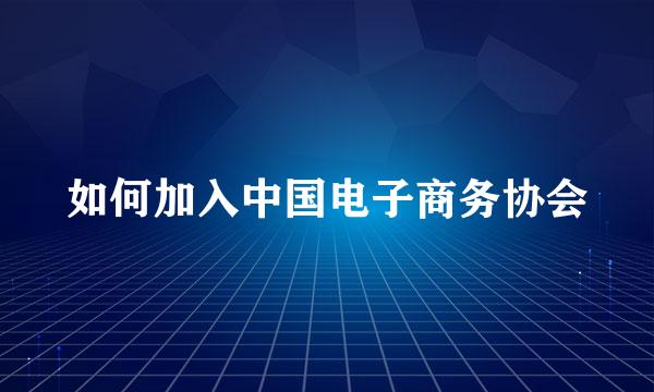 如何加入中国电子商务协会