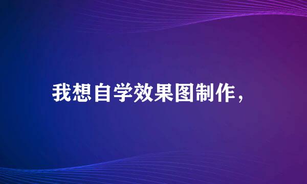 我想自学效果图制作，