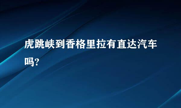 虎跳峡到香格里拉有直达汽车吗?