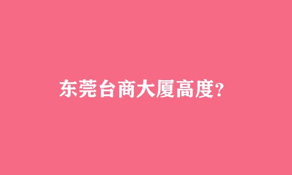 东莞台商大厦高度？