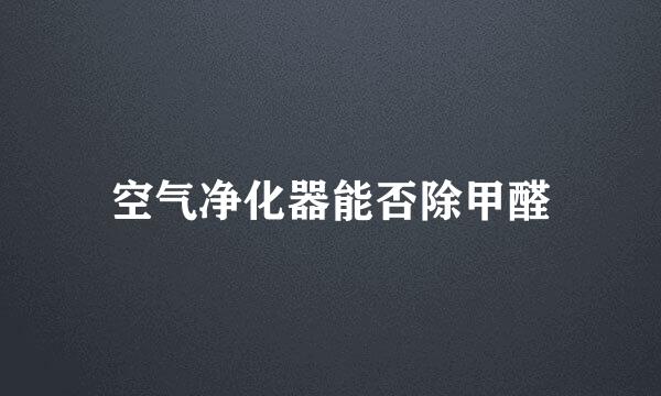 空气净化器能否除甲醛