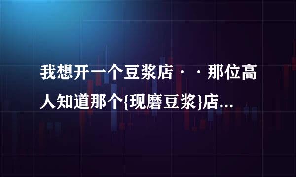 我想开一个豆浆店··那位高人知道那个{现磨豆浆}店怎么加盟？