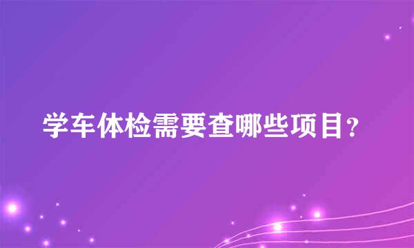 学车体检需要查哪些项目？