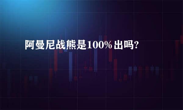 阿曼尼战熊是100%出吗?