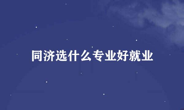 同济选什么专业好就业