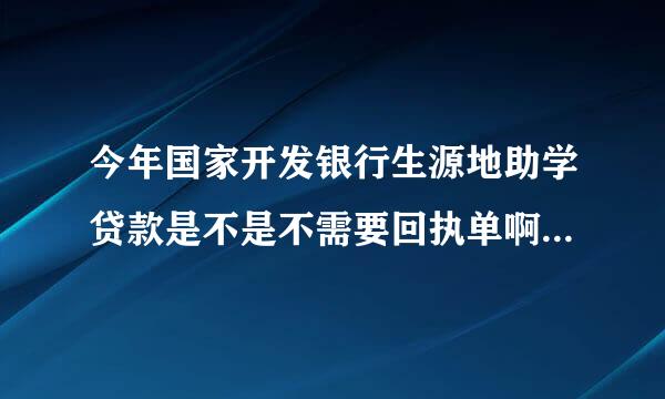 今年国家开发银行生源地助学贷款是不是不需要回执单啊？为什么学校没有给我回执单？