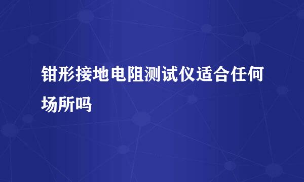 钳形接地电阻测试仪适合任何场所吗