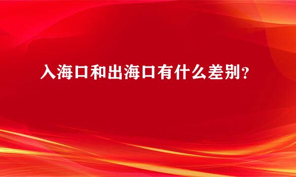 入海口和出海口有什么差别？