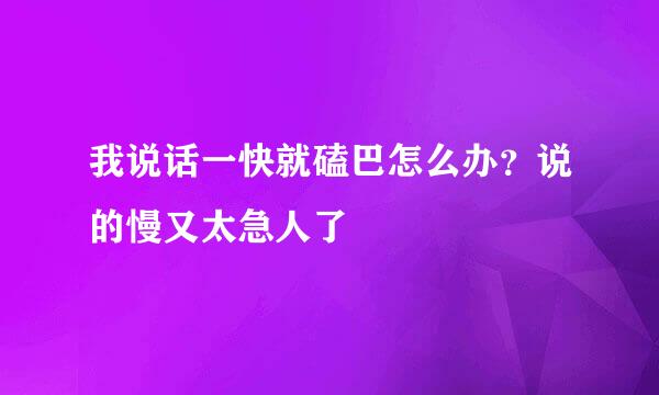 我说话一快就磕巴怎么办？说的慢又太急人了